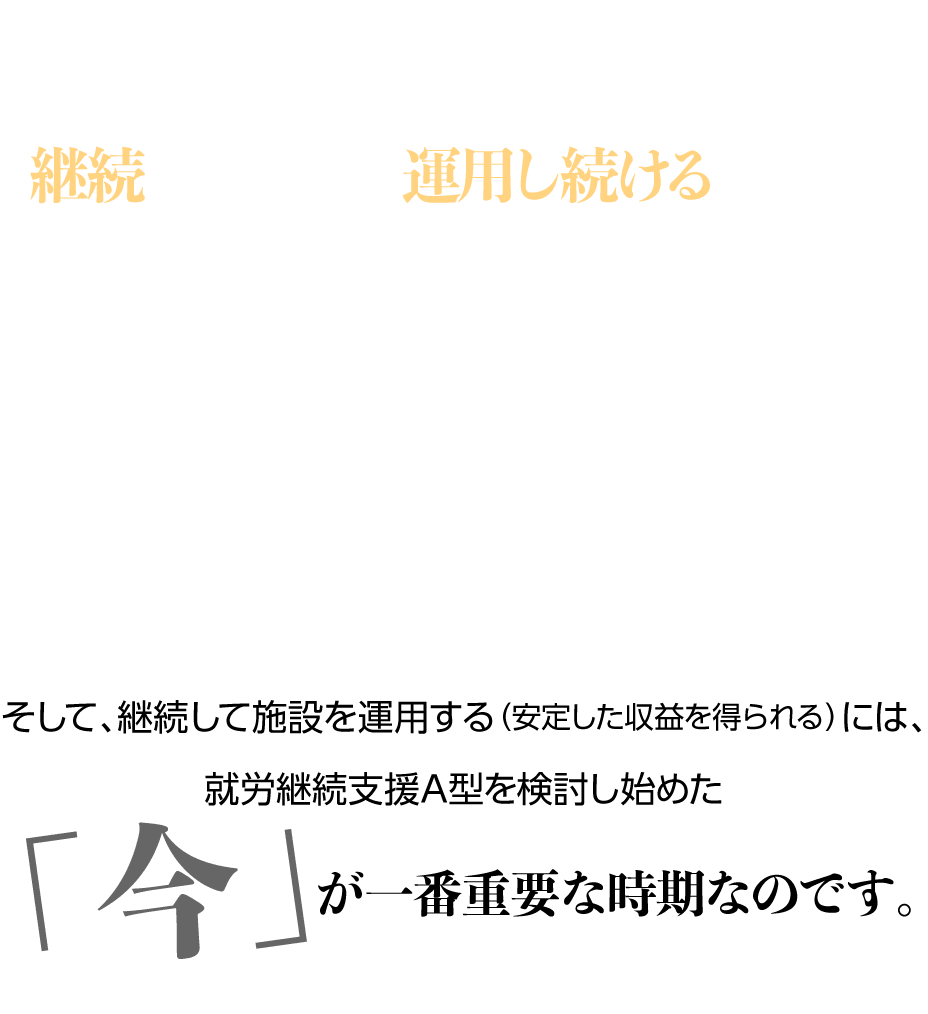 しかし、この就労継続支援A型で最も重要なことは「継続して施設を運用し続けること」です。