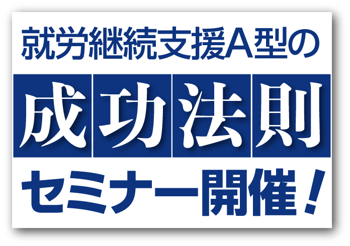 就労継続支援A型の成功法則セミナー開催！